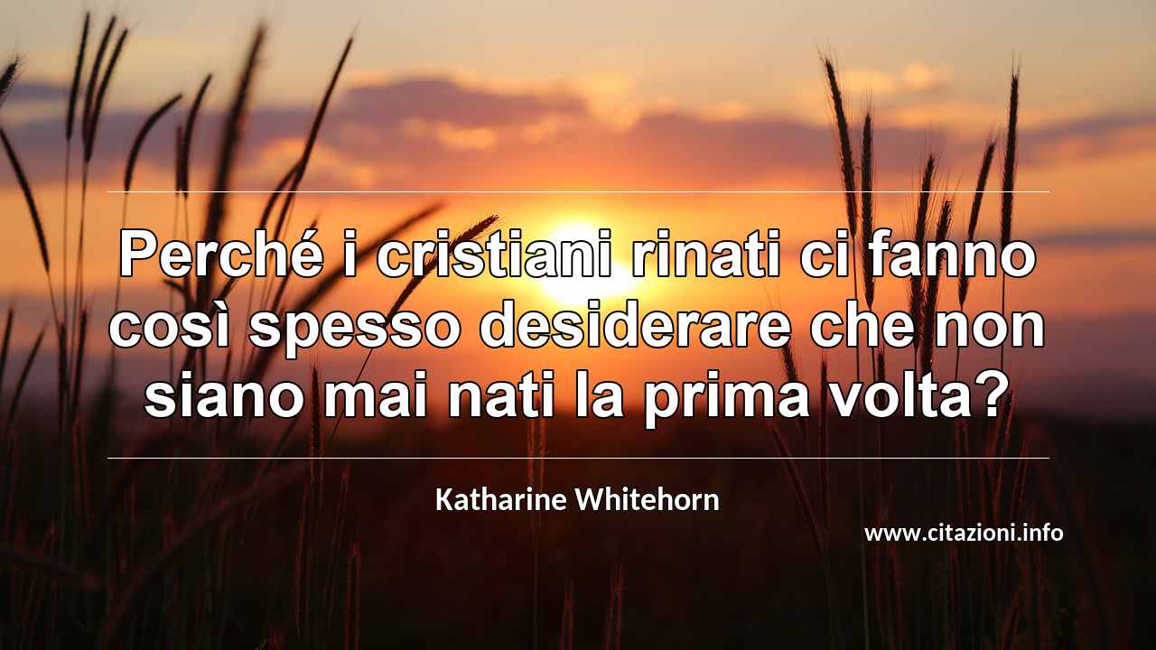 “Perché i cristiani rinati ci fanno così spesso desiderare che non siano mai nati la prima volta?”