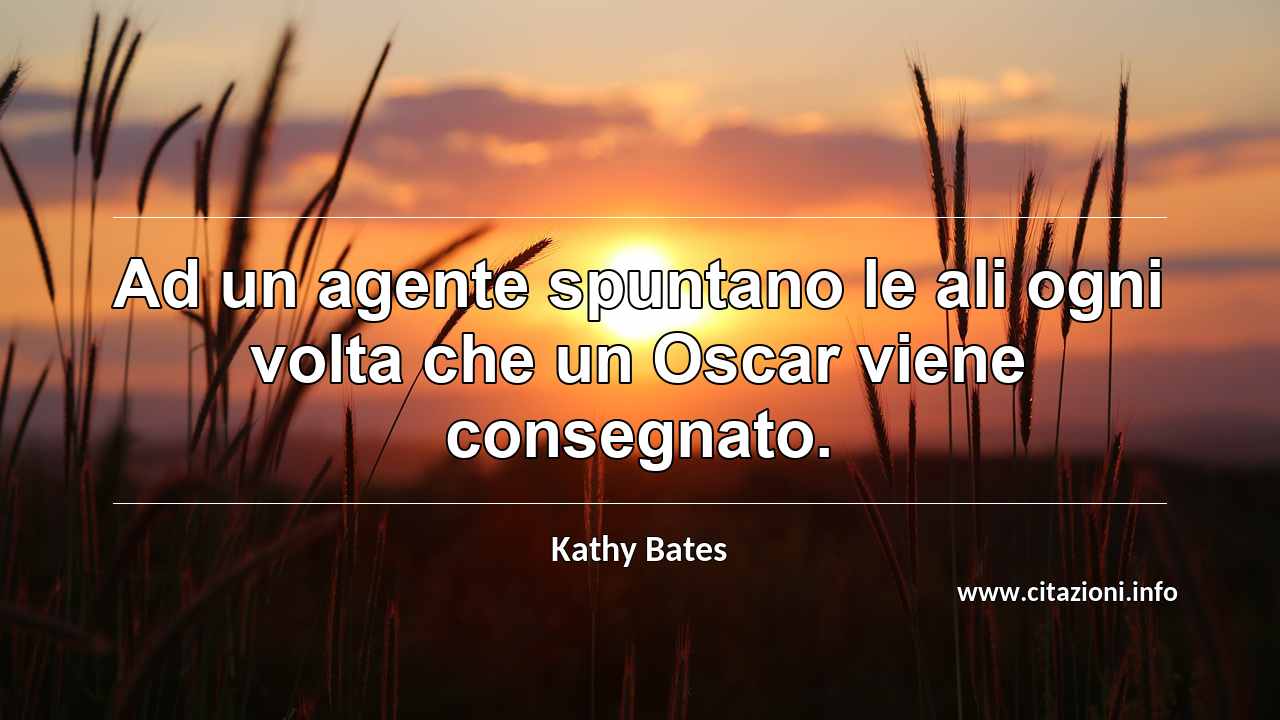 “Ad un agente spuntano le ali ogni volta che un Oscar viene consegnato.”