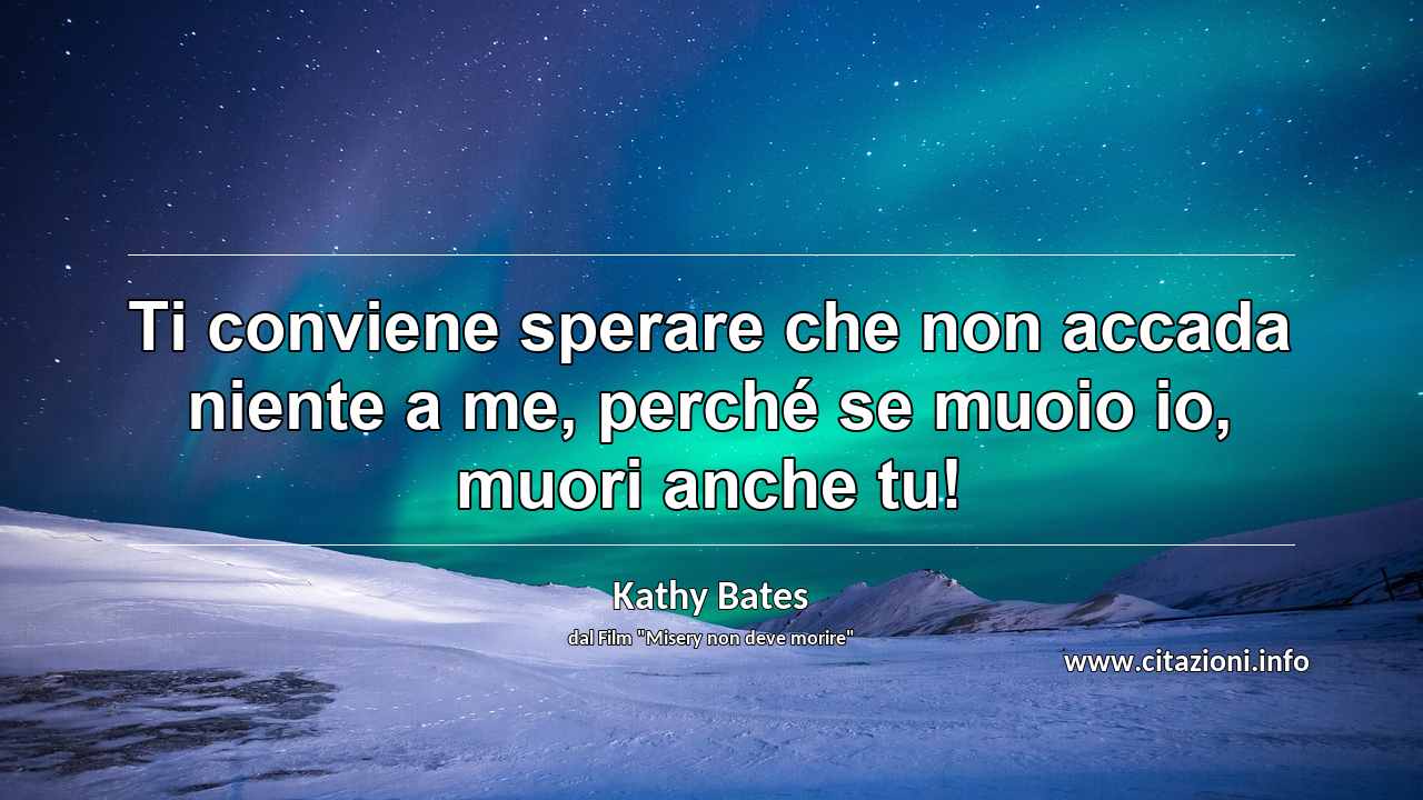 “Ti conviene sperare che non accada niente a me, perché se muoio io, muori anche tu!”