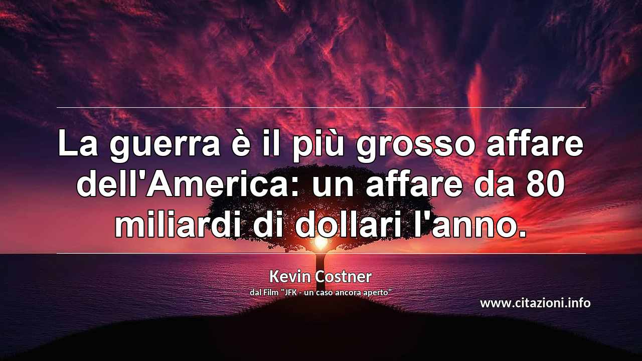 “La guerra è il più grosso affare dell'America: un affare da 80 miliardi di dollari l'anno.”