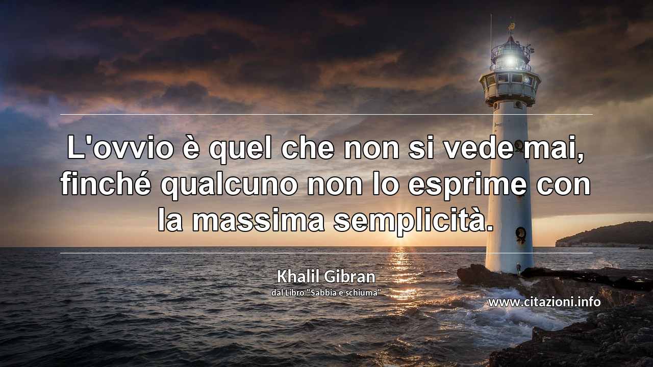 “L'ovvio è quel che non si vede mai, finché qualcuno non lo esprime con la massima semplicità.”
