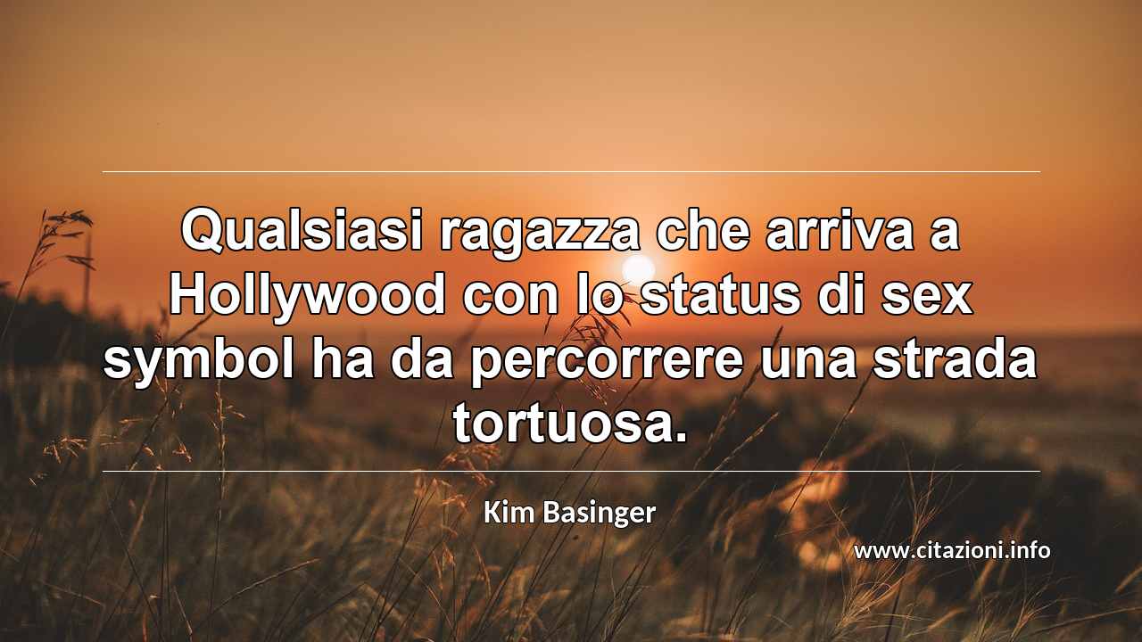 “Qualsiasi ragazza che arriva a Hollywood con lo status di sex symbol ha da percorrere una strada tortuosa.”