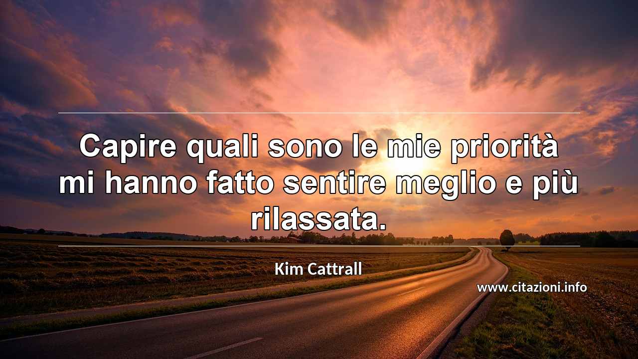 “Capire quali sono le mie priorità mi hanno fatto sentire meglio e più rilassata.”
