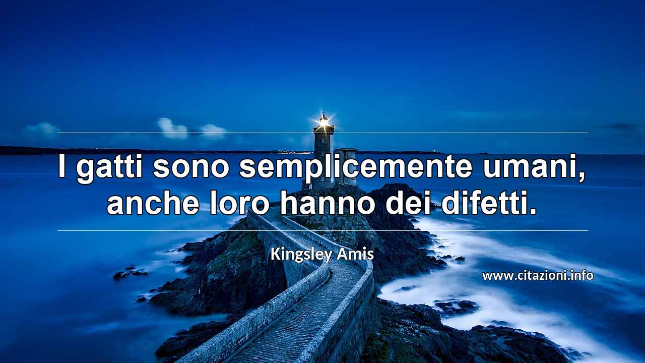 “I gatti sono semplicemente umani, anche loro hanno dei difetti.”
