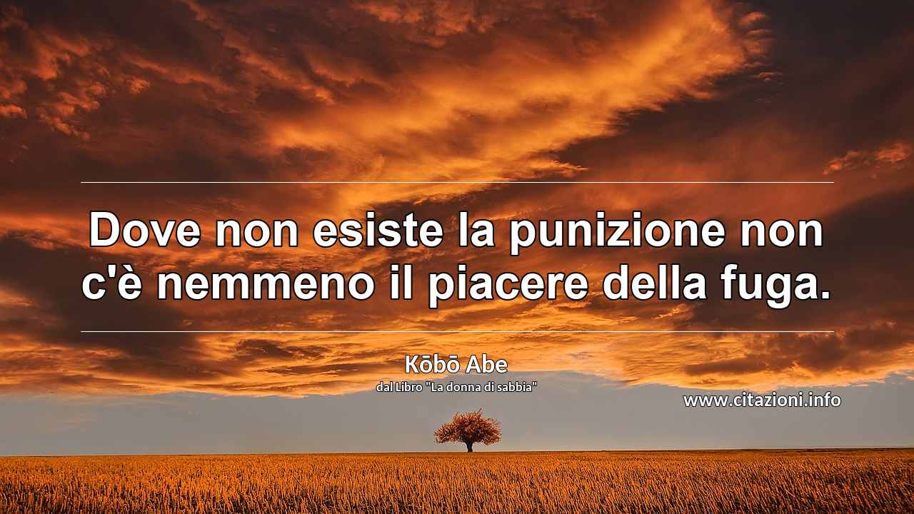 “Dove non esiste la punizione non c'è nemmeno il piacere della fuga.”