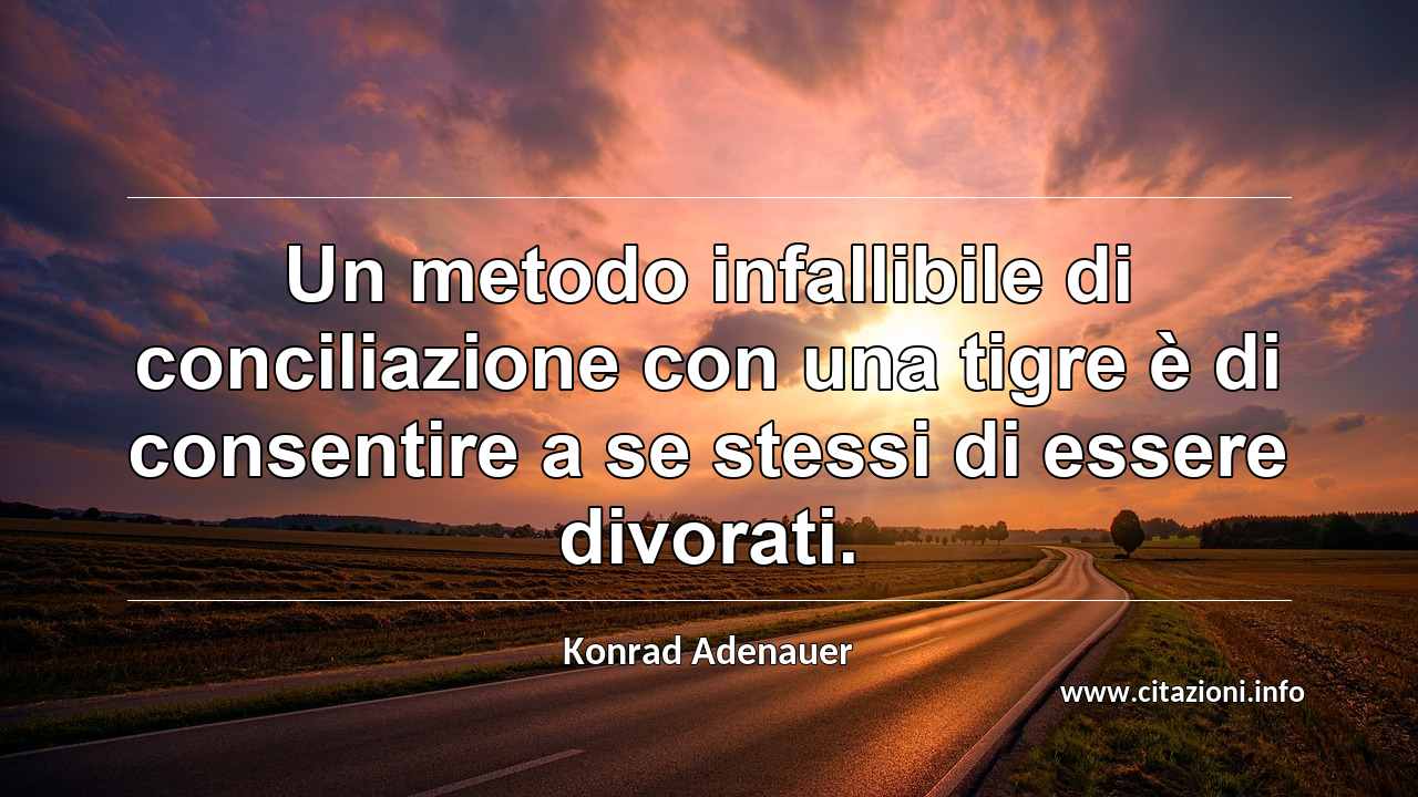 “Un metodo infallibile di conciliazione con una tigre è di consentire a se stessi di essere divorati.”