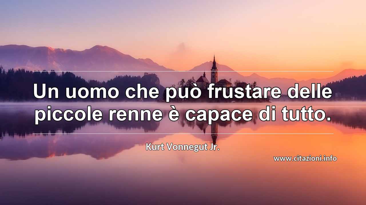 “Un uomo che può frustare delle piccole renne è capace di tutto.”