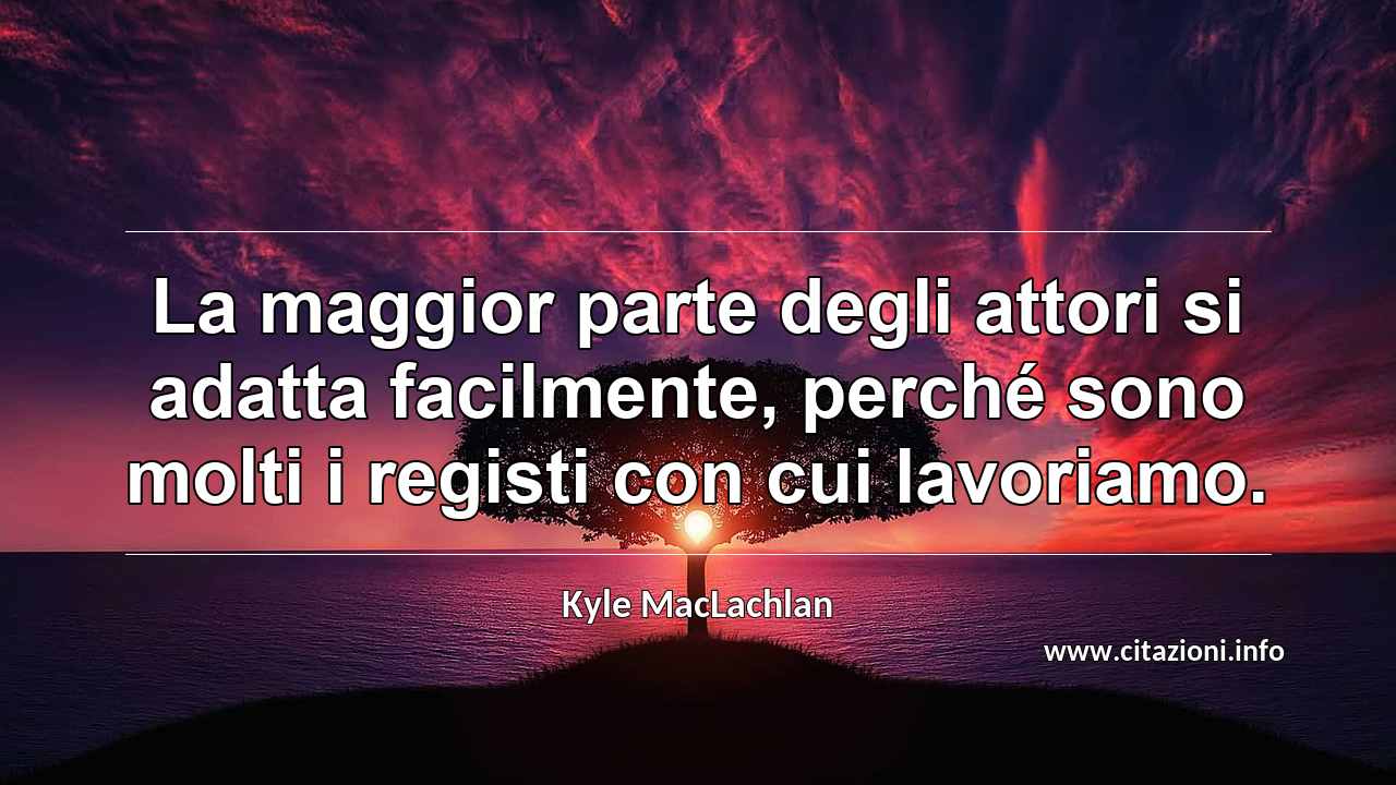 “La maggior parte degli attori si adatta facilmente, perché sono molti i registi con cui lavoriamo.”