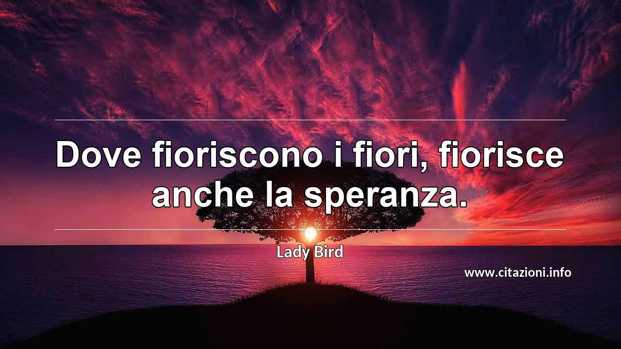 “Dove fioriscono i fiori, fiorisce anche la speranza.”