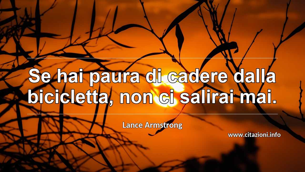 “Se hai paura di cadere dalla bicicletta, non ci salirai mai.”