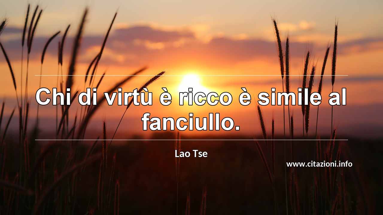 “Chi di virtù è ricco è simile al fanciullo.”