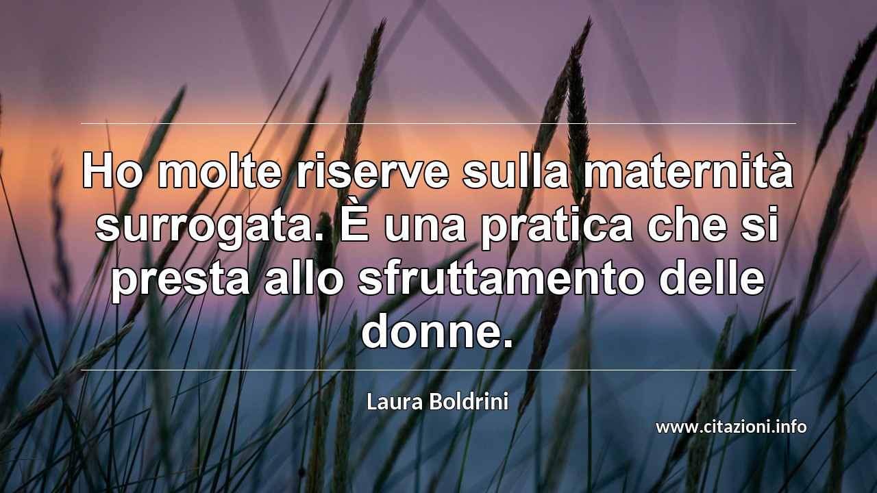 “Ho molte riserve sulla maternità surrogata. È una pratica che si presta allo sfruttamento delle donne.”
