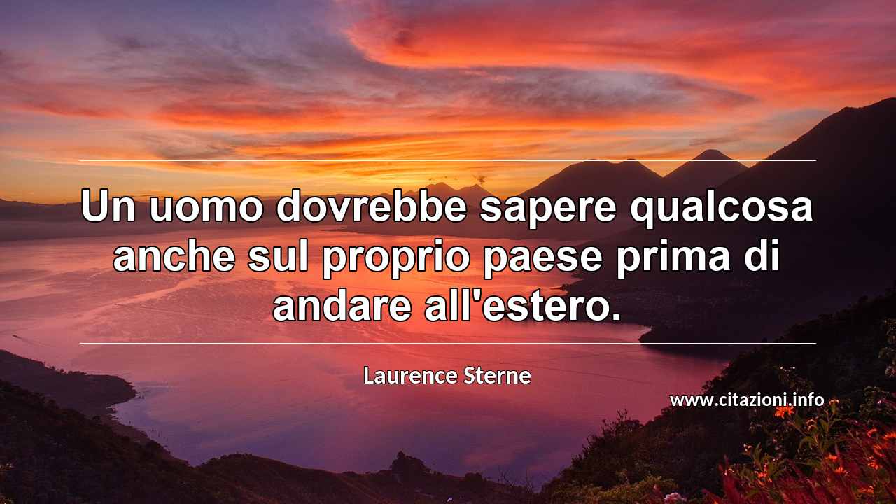 “Un uomo dovrebbe sapere qualcosa anche sul proprio paese prima di andare all'estero.”