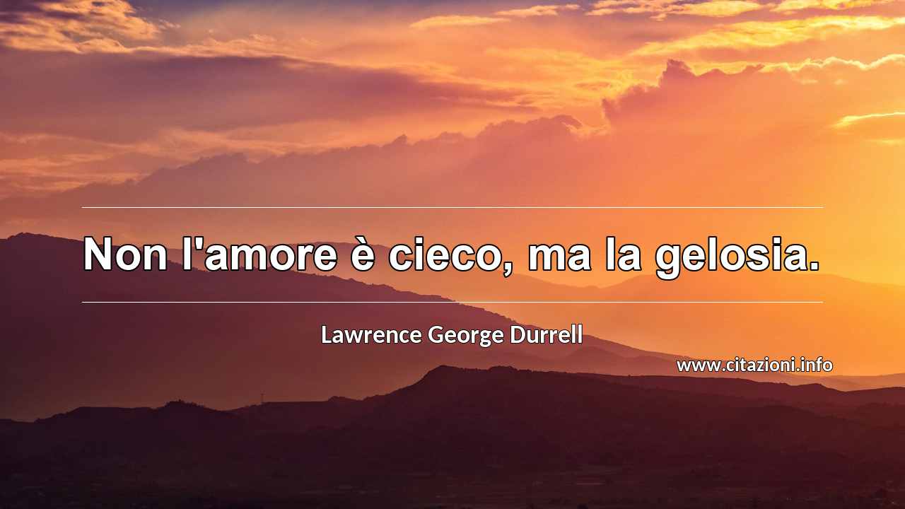 “Non l'amore è cieco, ma la gelosia.”