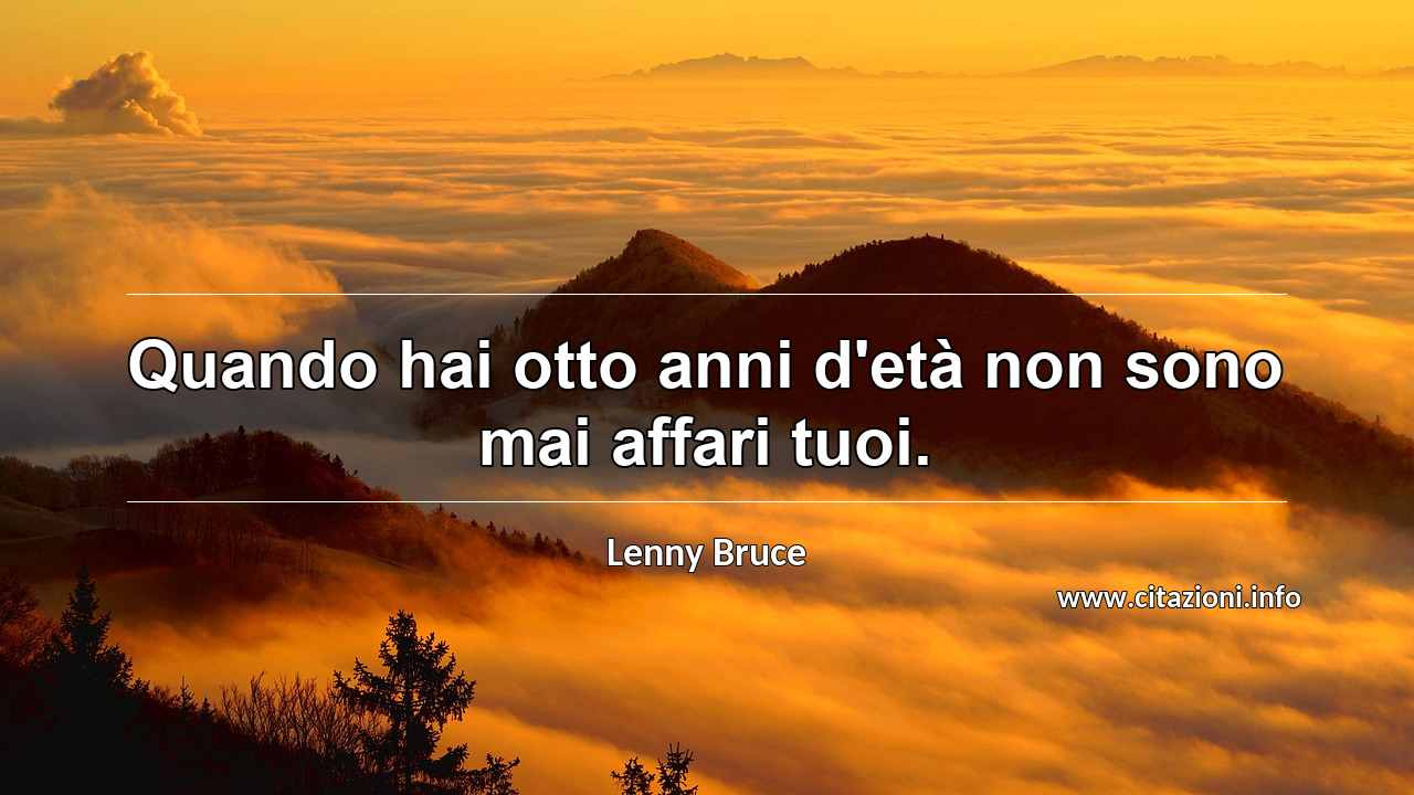 “Quando hai otto anni d'età non sono mai affari tuoi.”