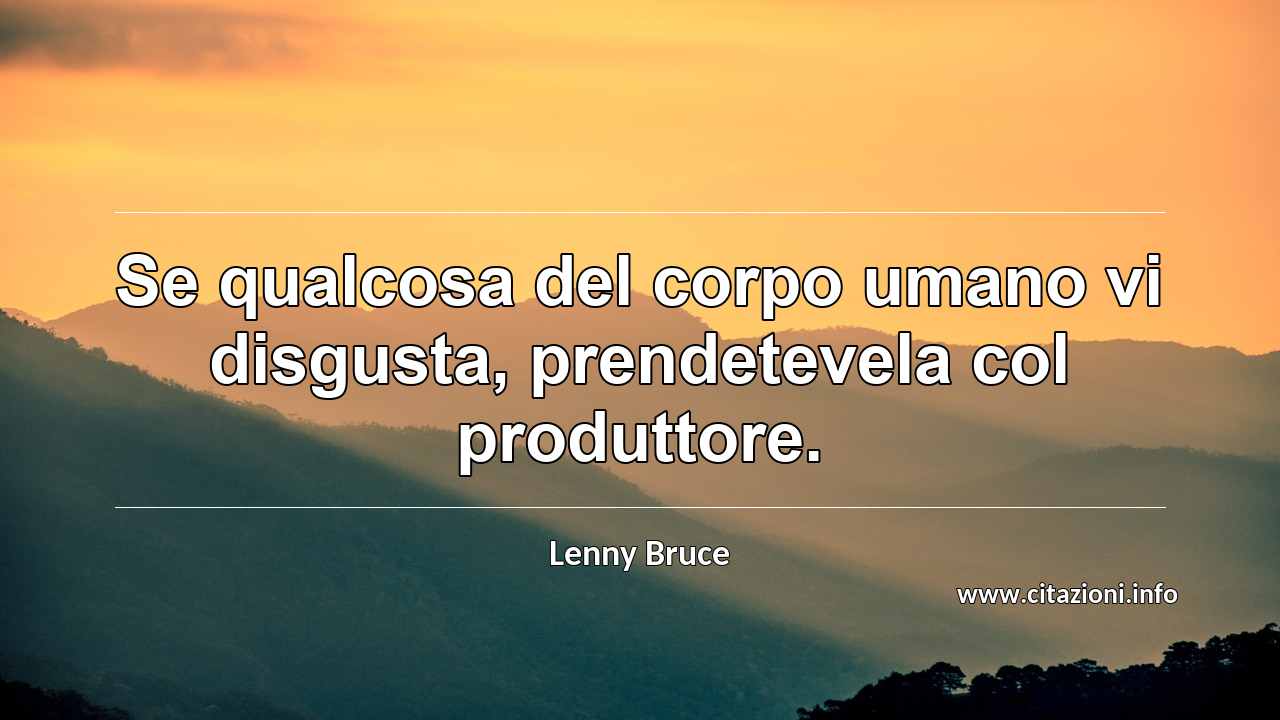 “Se qualcosa del corpo umano vi disgusta, prendetevela col produttore.”