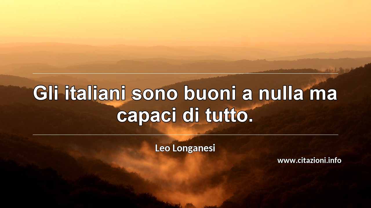 “Gli italiani sono buoni a nulla ma capaci di tutto.”