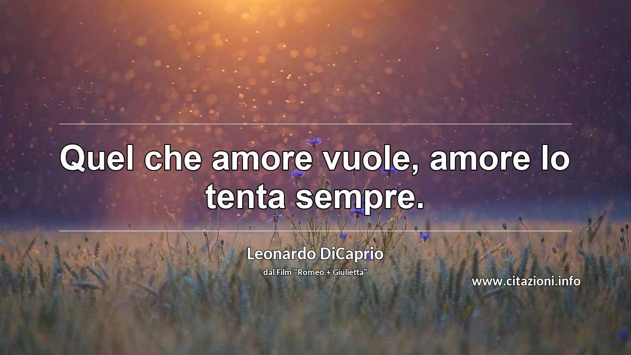“Quel che amore vuole, amore lo tenta sempre.”