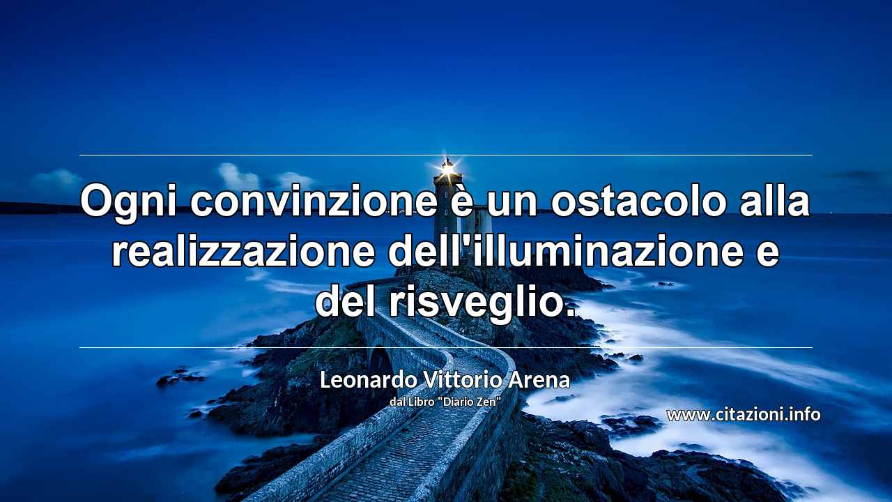 “Ogni convinzione è un ostacolo alla realizzazione dell'illuminazione e del risveglio.”
