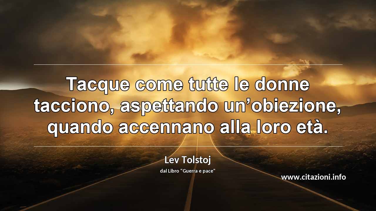 “Tacque come tutte le donne tacciono, aspettando un’obiezione, quando accennano alla loro età.”