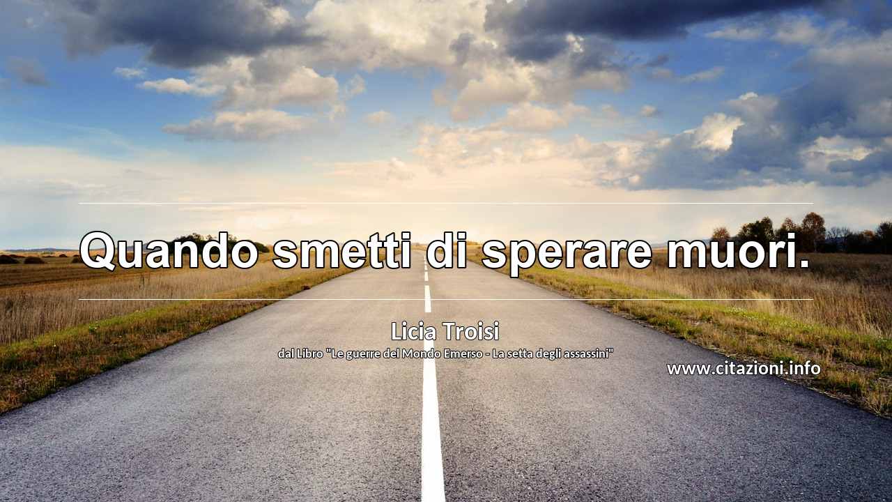 “Quando smetti di sperare muori.”