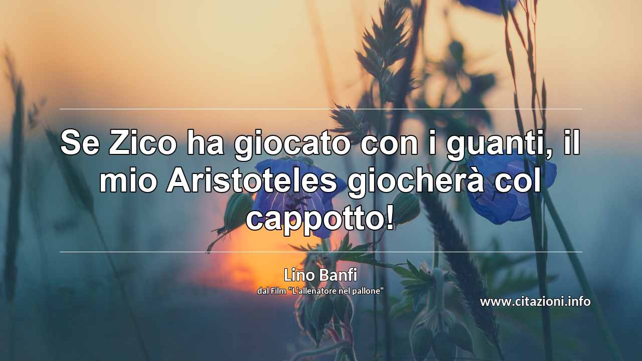 “Se Zico ha giocato con i guanti, il mio Aristoteles giocherà col cappotto!”