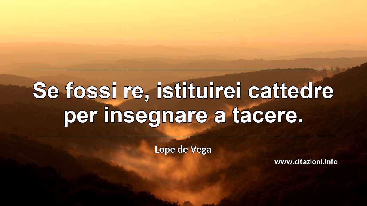 “Se fossi re, istituirei cattedre per insegnare a tacere.”