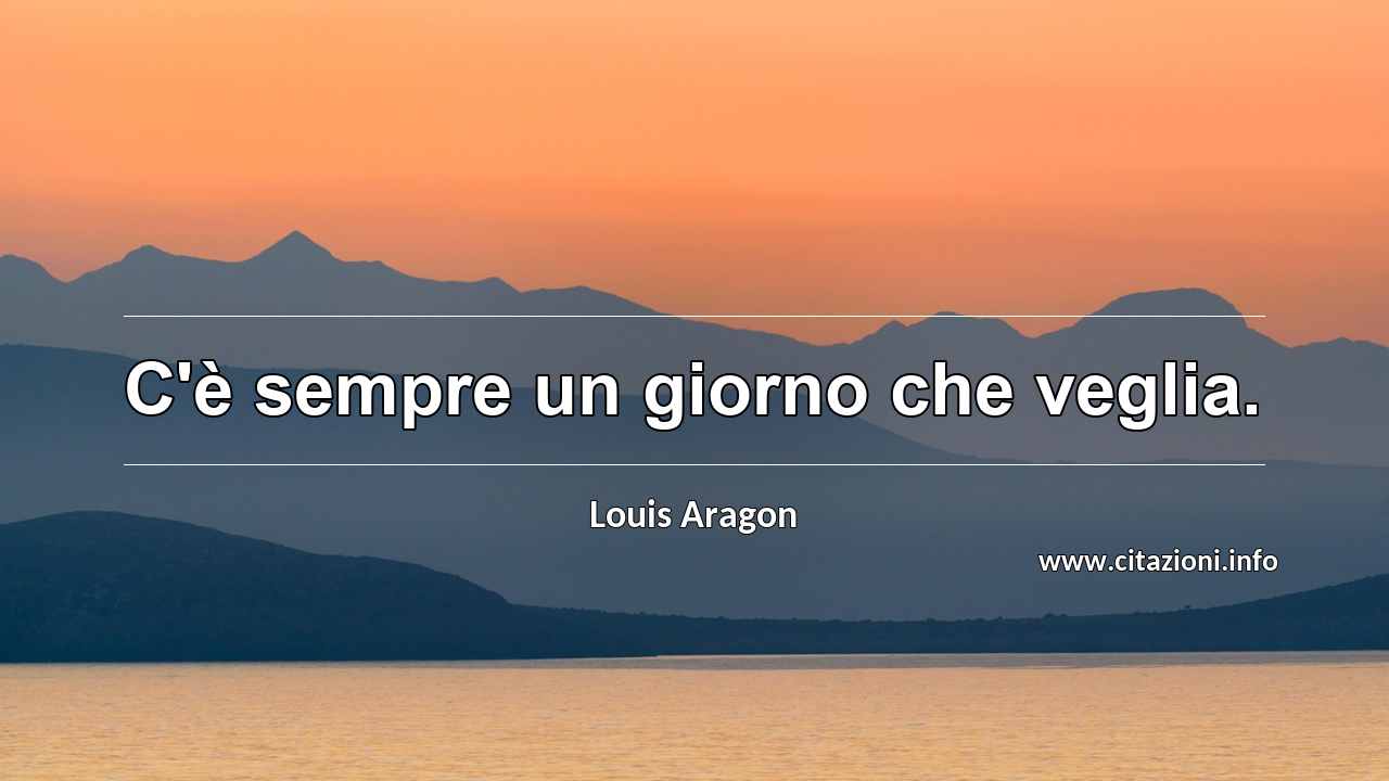 “C'è sempre un giorno che veglia.”