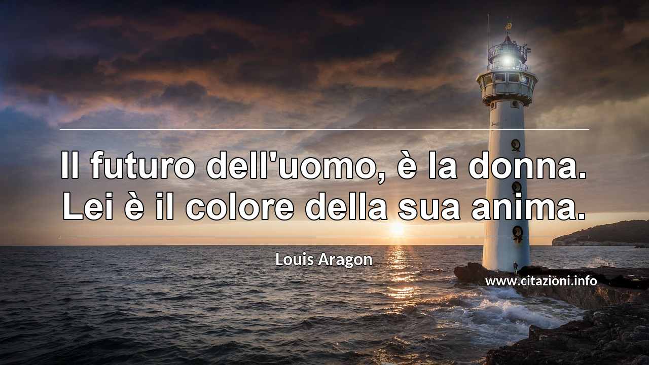 “Il futuro dell'uomo, è la donna. Lei è il colore della sua anima.”