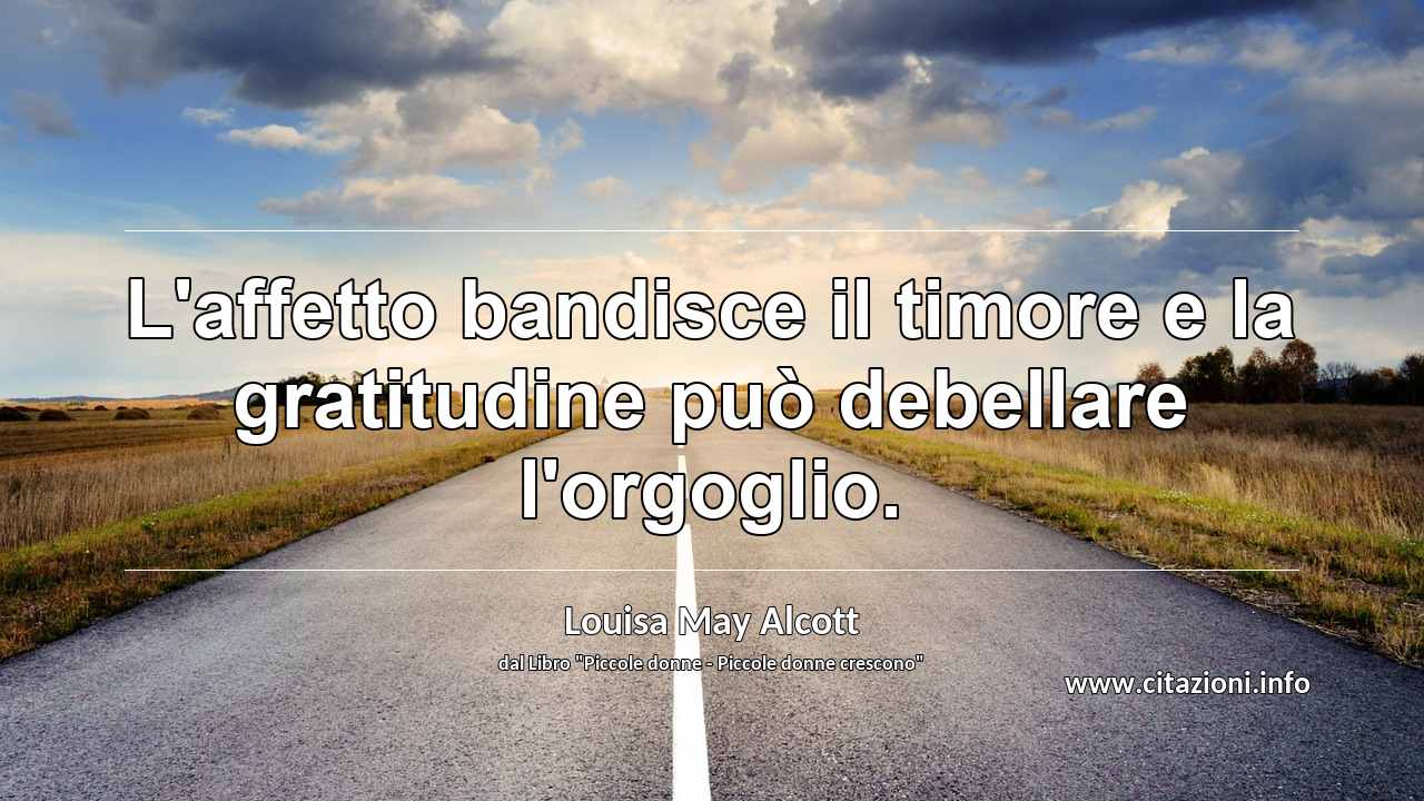 “L'affetto bandisce il timore e la gratitudine può debellare l'orgoglio.”