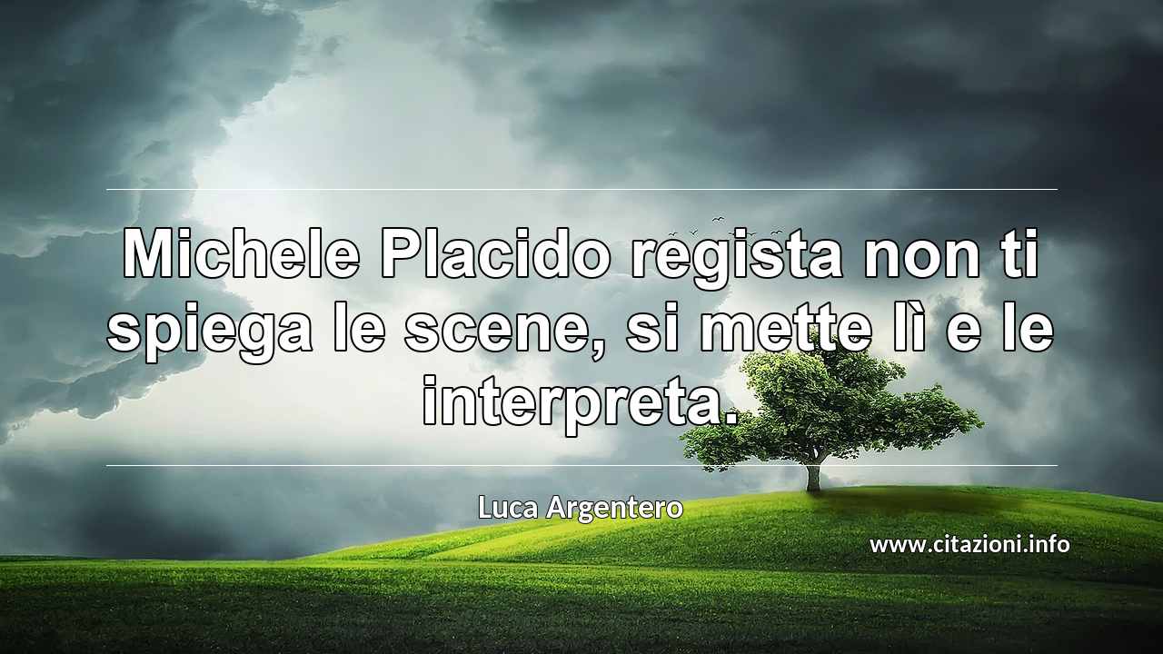 “Michele Placido regista non ti spiega le scene, si mette lì e le interpreta.”