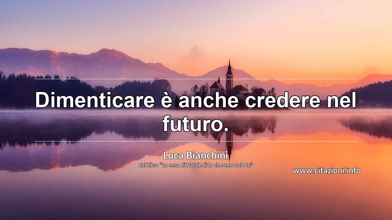 “Dimenticare è anche credere nel futuro.”