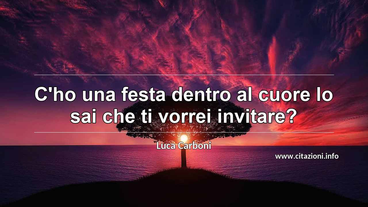“C'ho una festa dentro al cuore lo sai che ti vorrei invitare?”