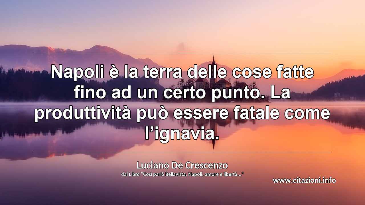“Napoli è la terra delle cose fatte fino ad un certo punto. La produttività può essere fatale come l’ignavia.”