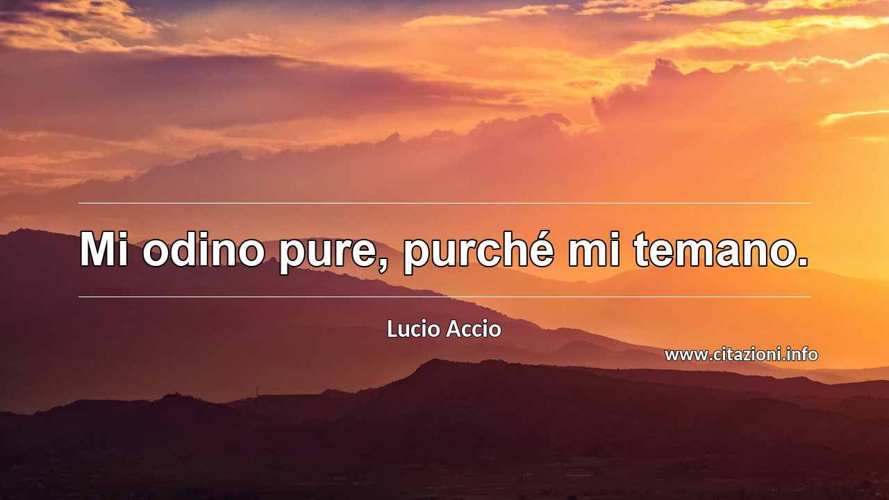 “Mi odino pure, purché mi temano.”
