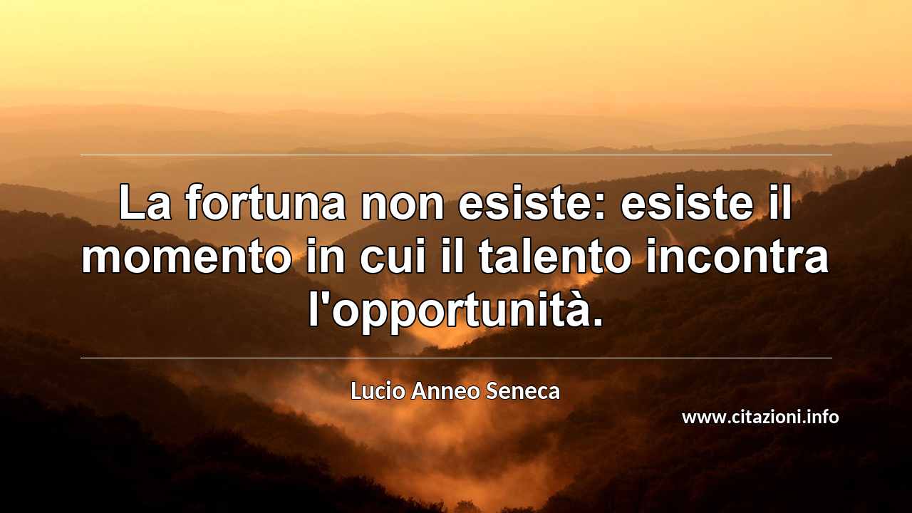 “La fortuna non esiste: esiste il momento in cui il talento incontra l'opportunità.”