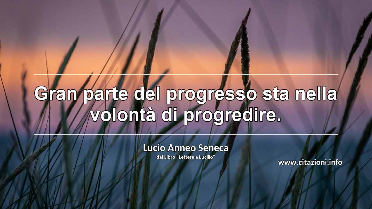 “Gran parte del progresso sta nella volontà di progredire.”