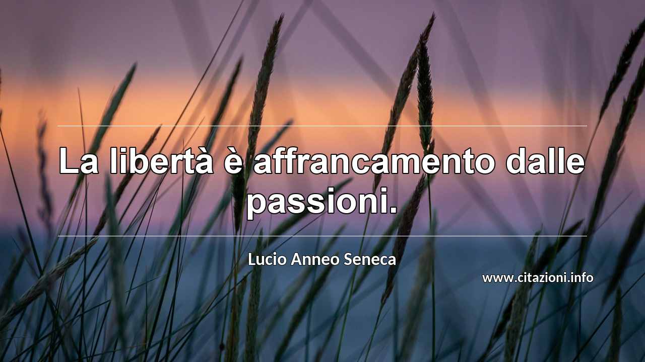 “La libertà è affrancamento dalle passioni.”