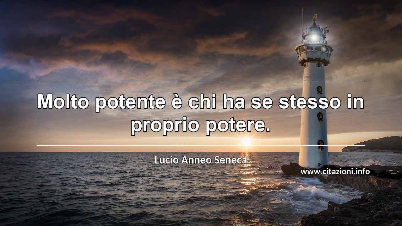 “Molto potente è chi ha se stesso in proprio potere.”