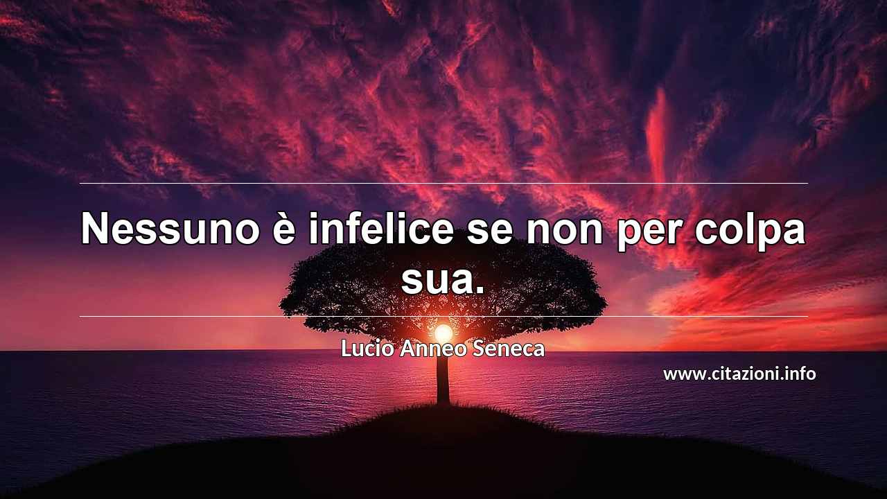 “Nessuno è infelice se non per colpa sua.”