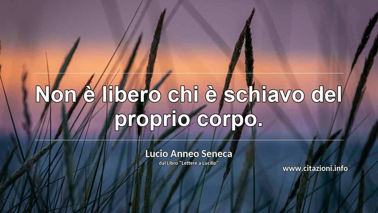 “Non è libero chi è schiavo del proprio corpo.”