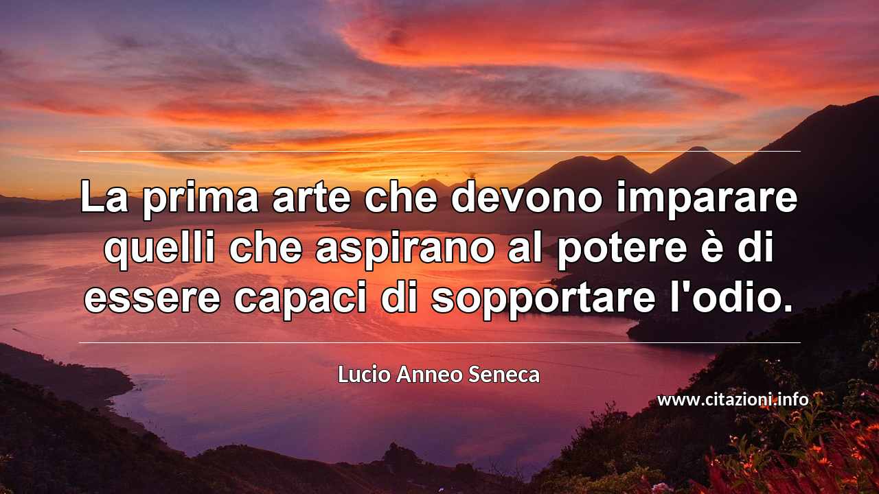 “La prima arte che devono imparare quelli che aspirano al potere è di essere capaci di sopportare l'odio.”