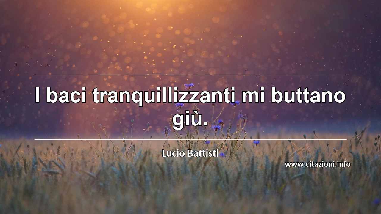 “I baci tranquillizzanti mi buttano giù.”