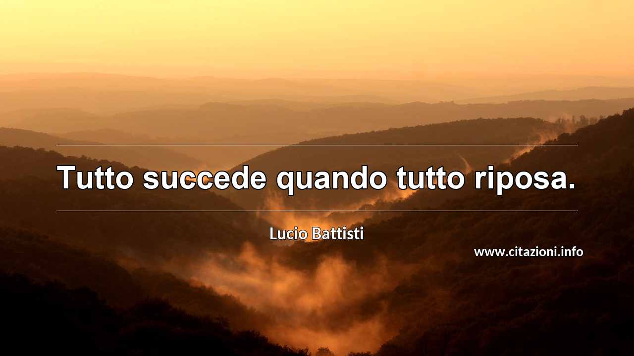 “Tutto succede quando tutto riposa.”