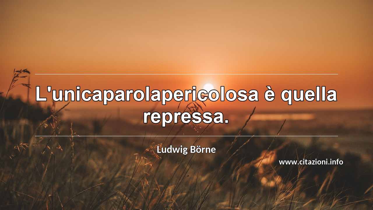 “L'unicaparolapericolosa è quella repressa.”