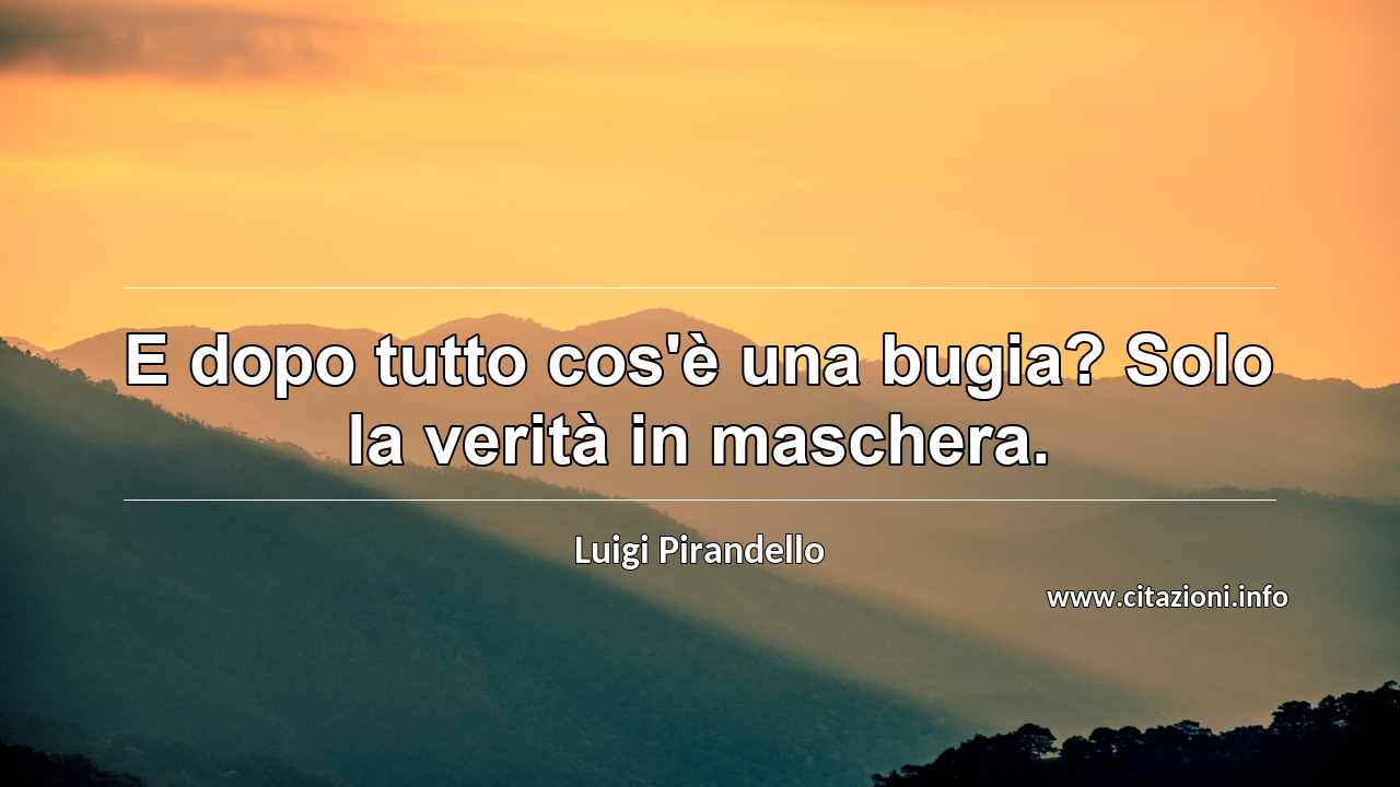 “E dopo tutto cos'è una bugia? Solo la verità in maschera.”