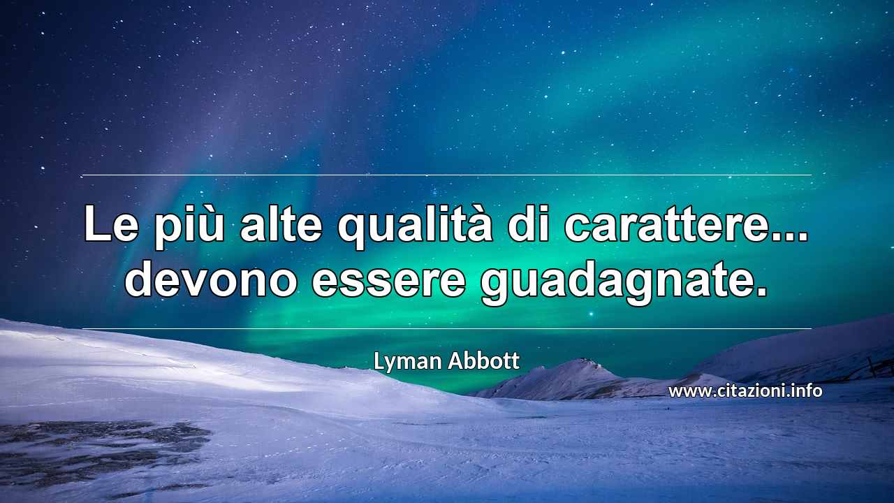 “Le più alte qualità di carattere... devono essere guadagnate.”