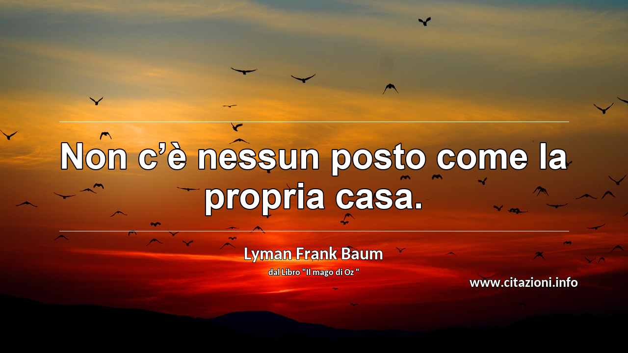 “Non c’è nessun posto come la propria casa.”
