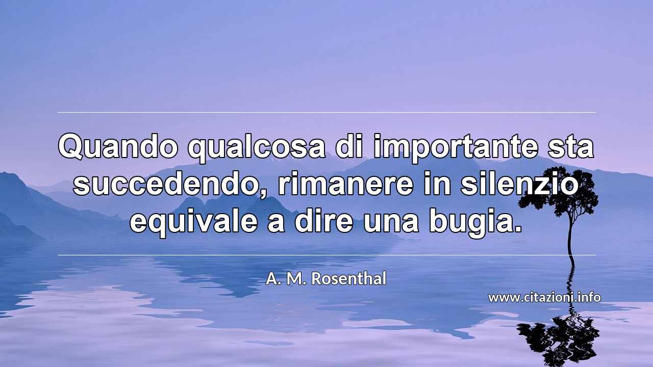 “Quando qualcosa di importante sta succedendo, rimanere in silenzio equivale a dire una bugia.”