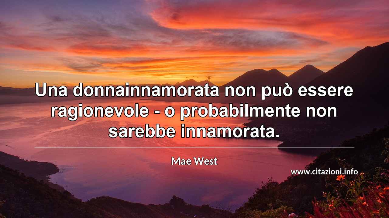 “Una donnainnamorata non può essere ragionevole - o probabilmente non sarebbe innamorata.”